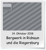 14. Oktober 2018 Bergwerk in Ridnaun und die Riegersburg